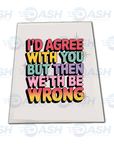 I'd Agree With You But We'th Be Wrong