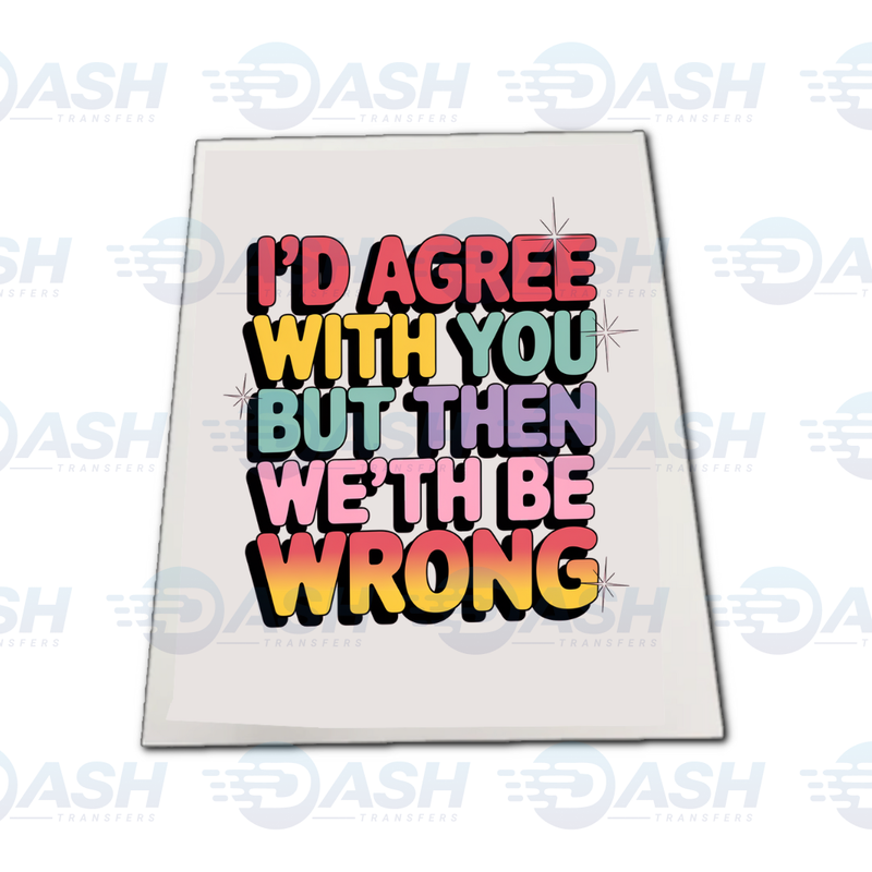 I'd Agree With You But We'th Be Wrong